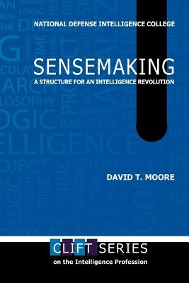 Sensemaking: A Structure for an Intelligence Revolution by Moore, David T.