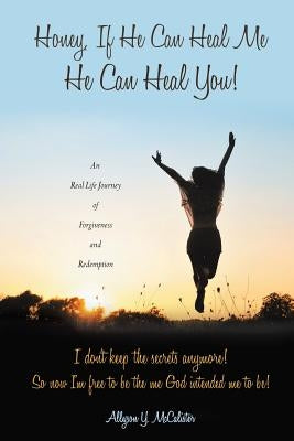 Honey, If He Can Heal Me He Can Heal You! by McCalister, Allyson y.