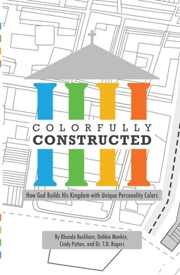 Colorfully Constructed: How God Builds His Kingdom with Unique Personality Colors by Beckham, Rhonda