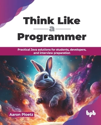 Think Like a Programmer: Practical Java solutions for students, developers, and interview preparation (English Edition) by Ploetz, Aaron