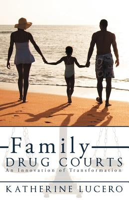 Family Drug Courts: An Innovation of Transformation by Lucero, Katherine
