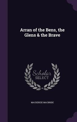 Arran of the Bens, the Glens & the Brave by MacBride, MacKenzie