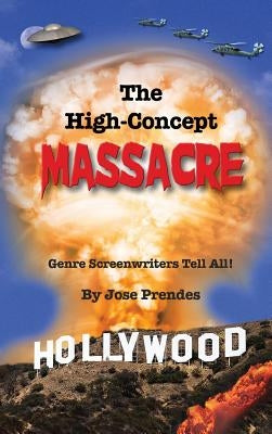 The High-Concept Massacre: Genre Screenwriters Tell All! (hardback) by Prendes, Jose
