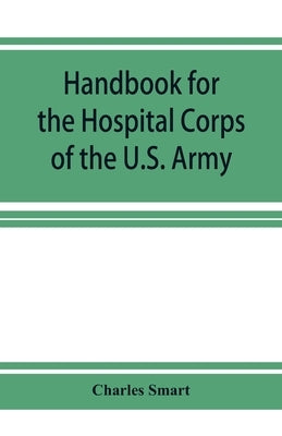 Handbook for the Hospital Corps of the U.S. Army and state military forces by Smart, Charles