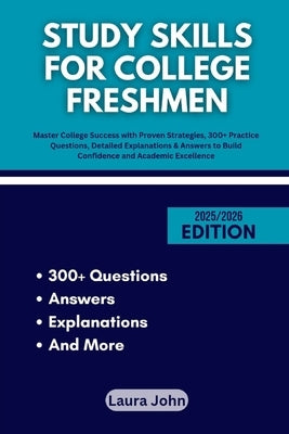 Study Skills for College Freshmen: Master College Success with Proven Strategies, 300+ Practice Questions, Detailed Explanations & Answers to Build Co by John, Laura