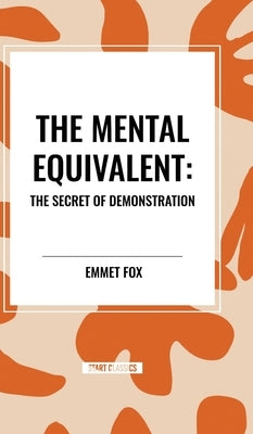 The Mental Equivalent: The Secret of Demonstration by Fox, Emmet