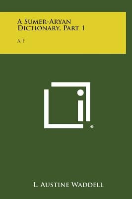 A Sumer-Aryan Dictionary, Part 1: A-F by Waddell, L. Austine
