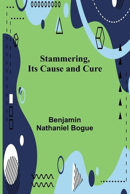 Stammering, Its Cause and Cure by Nathaniel Bogue, Benjamin