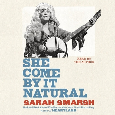 She Come by It Natural: Dolly Parton and the Women Who Lived Her Songs by Smarsh, Sarah