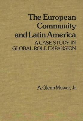 The European Community and Latin America: A Case Study in Global Role Expansion by Mower, A. Glenn, Jr.