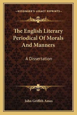 The English Literary Periodical Of Morals And Manners: A Dissertation by Ames, John Griffith