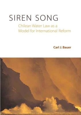 Siren Song: Chilean Water Law as a Model for International Reform by Bauer, Carl J.