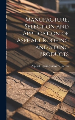 Manufacture, Selection and Application of Asphalt Roofing and Siding Products by Asphalt Roofing Industry Bureau