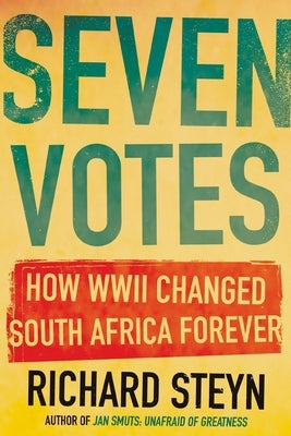 Seven Votes: How WWII Changed South Africa Forever by Steyn, Richard