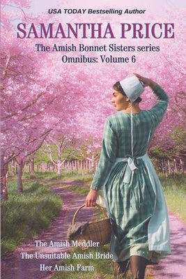The Amish Bonnet Sisters series Omnibus: Volume 6: The Amish Meddler; The Unsuitable Amish Bride; Her Amish Farm by Price, Samantha