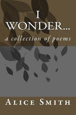 i wonder...: a collection of poems by Smith, Alice