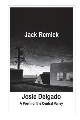 Josie Delgado: A Poem of the Central Valley by Remick, Jack