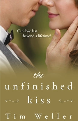 The Unfinished Kiss: Can love last beyond a lifetime? by Weller, Tim