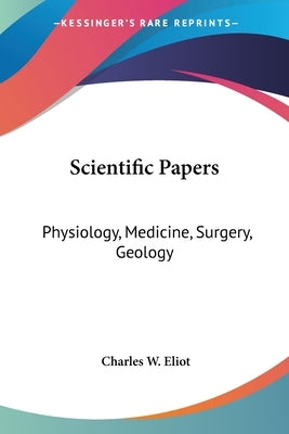 Scientific Papers: Physiology, Medicine, Surgery, Geology: Part 38 Harvard Classics by Eliot, Charles W.