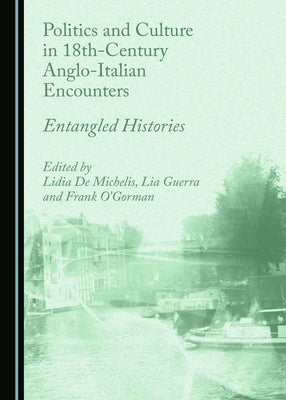 Politics and Culture in 18th-Century Anglo-Italian Encounters: Entangled Histories by de Michelis, Lidia