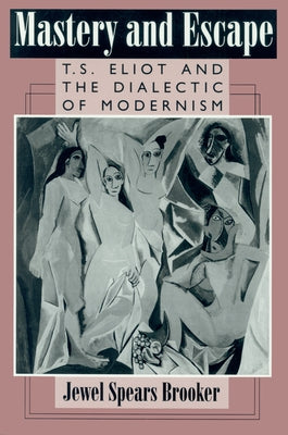 Mastery and Escape: T. S. Eliot and the Dialectic of Modernism by Brooker, Jewel Spears