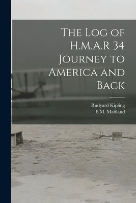 The log of H.M.A.R 34 Journey to America and Back by Maitland, Em 1880-1921