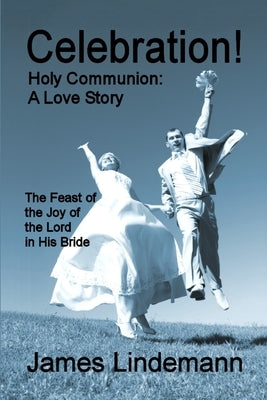 Celebration! Holy Communion: A Love Story by Lindemann, James