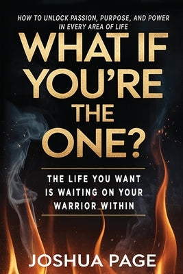 What If You're The One?: The life you want is waiting on your warrior within by Page, Joshua