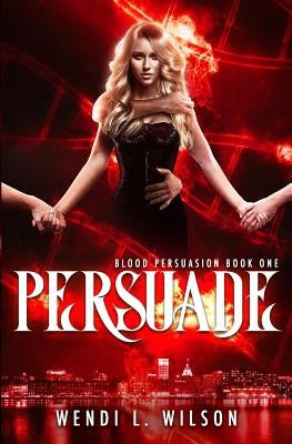 Persuade: A Reverse Harem Paranormal Romance: Blood Persuasion Book 1 by Wilson, Wendi L.
