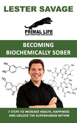 Becoming Biochemically Sober: 7 Steps To Increase Health, Happiness And Unlock The Superhuman Within by Savage, Lester