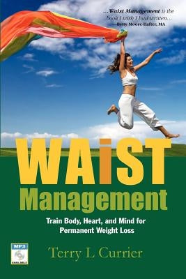 Waist Management: Train Body, Heart and Mind for Permanent Weight Loss by Currier, Terry L.