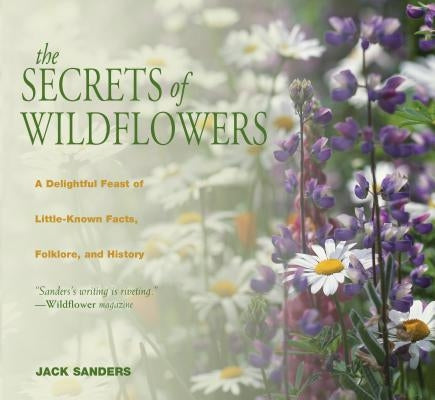 Secrets of Wildflowers: A Delightful Feast of Little-Known Facts, Folklore, and History by Sanders, Jack
