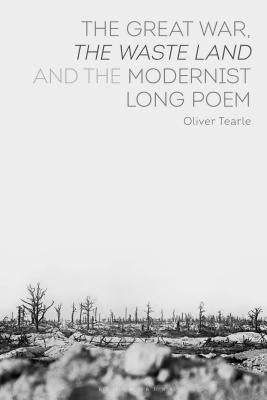 The Great War, The Waste Land and the Modernist Long Poem by Tearle, Oliver