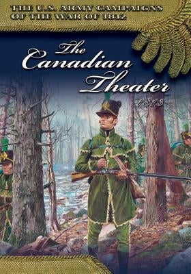 The Canadian Theater, 1813 by Center of Military History United States
