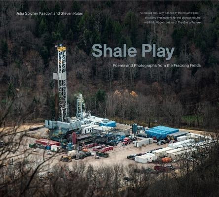 Shale Play: Poems and Photographs from the Fracking Fields by Kasdorf, Julia Spicher
