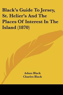 Black's Guide To Jersey, St. Helier's And The Places Of Interest In The Island (1870) by Black, Adam
