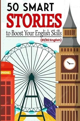 50 Smart Stories to Boost Your English Skills (B1/B2 English): Engaging Short Tales for Vocabulary Expansion, Grammar Mastery, and Conversational Flue by Snow, Elizabeth