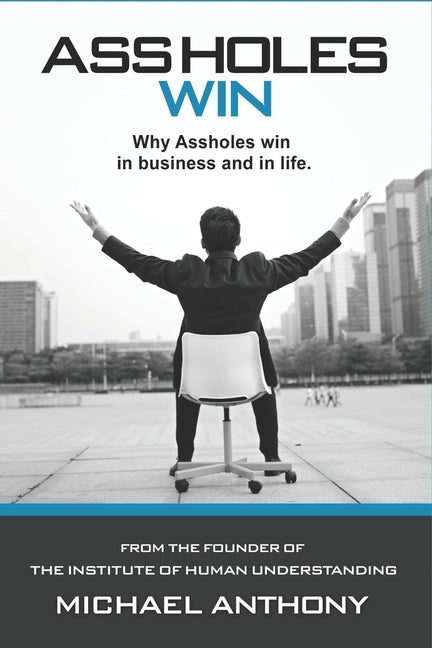 Assholes Win: Why assholes win in business and in life. by Anthony, Michael