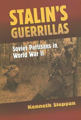 Stalin's Guerrillas: Soviet Partisans in World War II by Slepyan, Kenneth