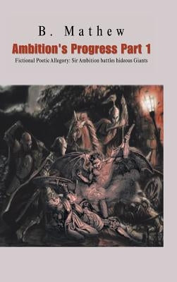 Ambition's Progress Part 1: Fictional Poetic Allegory Sir Ambition Battles Hideous Giants by Mathew, B.