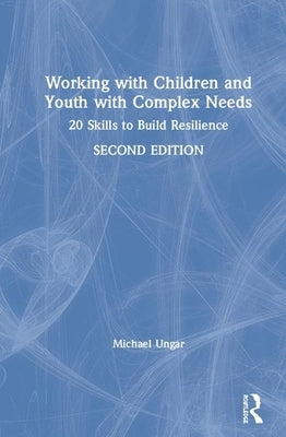 Working with Children and Youth with Complex Needs: 20 Skills to Build Resilience by Ungar, Michael