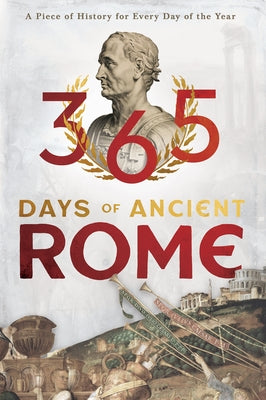 365 Days of Ancient Rome: A Piece of History for Every Day of the Year by Various