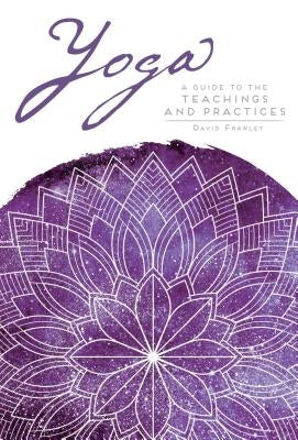 Yoga: A Guide to the Teachings and Practices by Frawley, David
