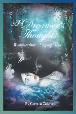 A Dreamer's Thoughts: Whispers from a Sleeping Mind by Calens, Caressa