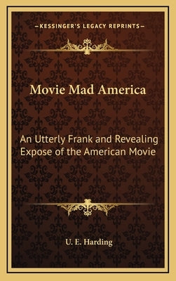 Movie Mad America: An Utterly Frank and Revealing Expose of the American Movie by Harding, U. E.