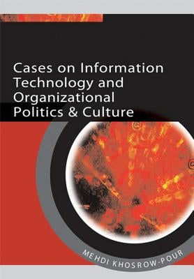 Cases on Information Technology and Organizational Politics & Culture by Khosrow-Pour, Mehdi