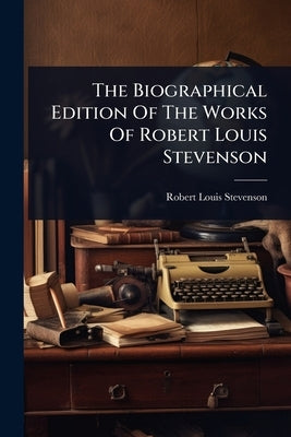 The Biographical Edition Of The Works Of Robert Louis Stevenson by Stevenson, Robert Louis