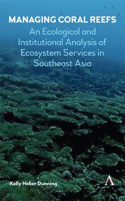 Managing Coral Reefs: An Ecological and Institutional Analysis of Ecosystem Services in Southeast Asia by Dunning, Kelly Heber