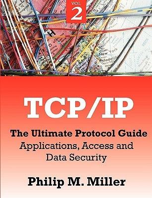 TCP/IP - The Ultimate Protocol Guide: Volume 2 - Applications, Access and Data Security by Miller, Philip M.