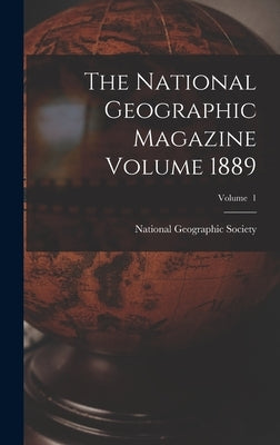 The National Geographic Magazine Volume 1889; Volume 1 by National Geographic Society